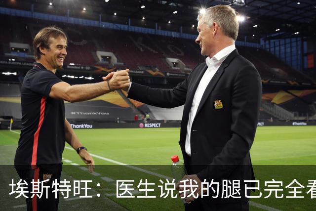 埃斯特旺：医生说我的腿已完全看不出伤情，我觉得我可以上场了