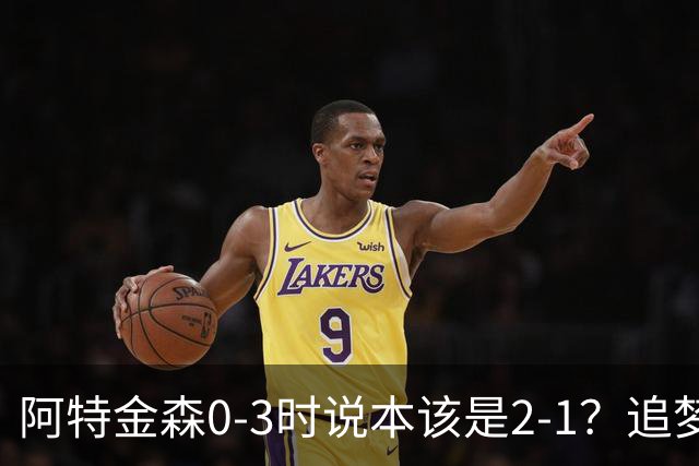 阿特金森0-3时说本该是2-1？追梦：每队都做数据分析 不懂别乱喷